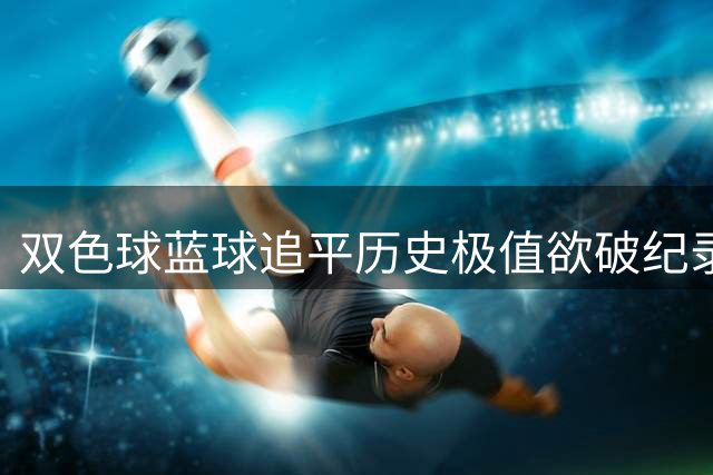 双色球蓝球追平历史极值欲破纪录 1特征今年9连开