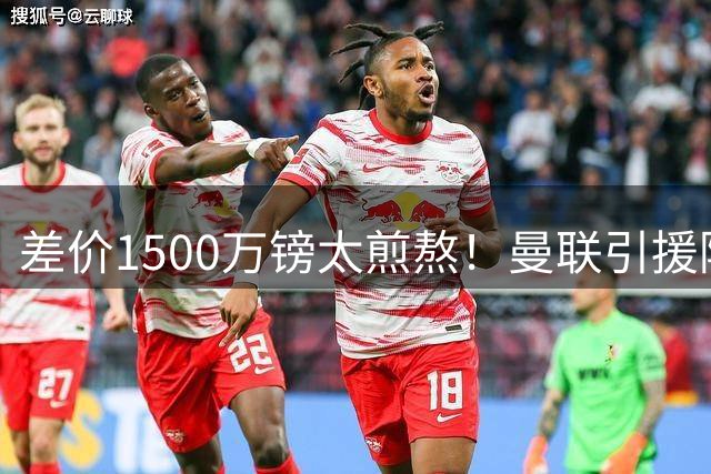 差价1500万镑太煎熬！曼联引援陷入纠结，新赛季前景何去何从？