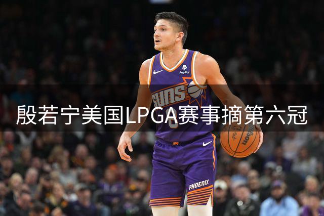 殷若宁美国LPGA赛事摘第六冠