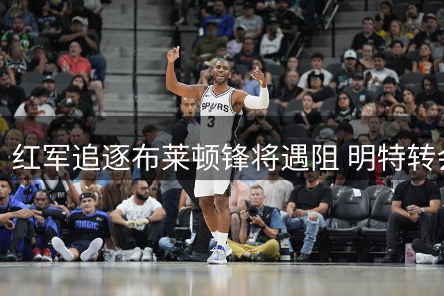 红军追逐布莱顿锋将遇阻 明特转会谈判暂无突破